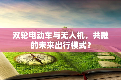 双轮电动车与无人机，共融的未来出行模式？