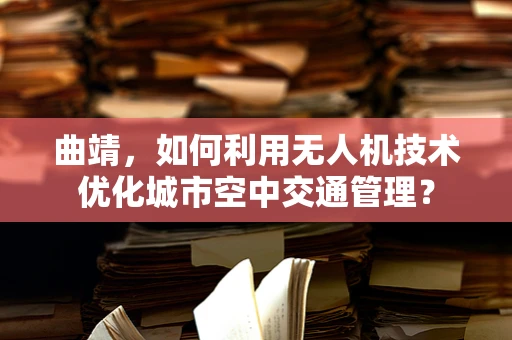 曲靖，如何利用无人机技术优化城市空中交通管理？