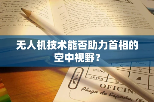 无人机技术能否助力首相的空中视野？