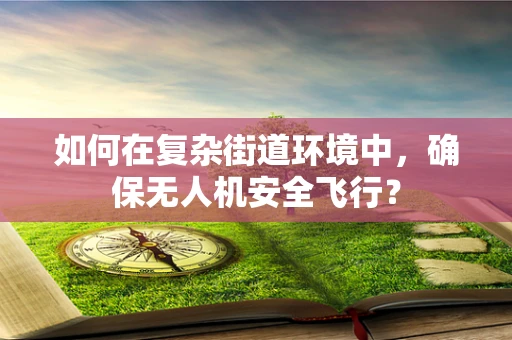 如何在复杂街道环境中，确保无人机安全飞行？