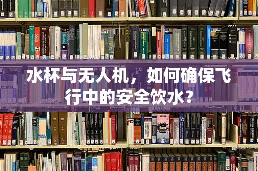 水杯与无人机，如何确保飞行中的安全饮水？