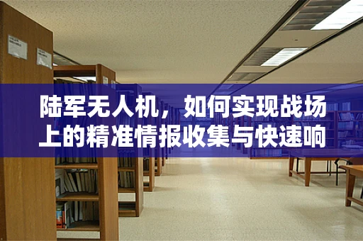 陆军无人机，如何实现战场上的精准情报收集与快速响应？