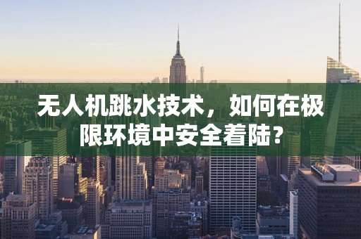 无人机跳水技术，如何在极限环境中安全着陆？