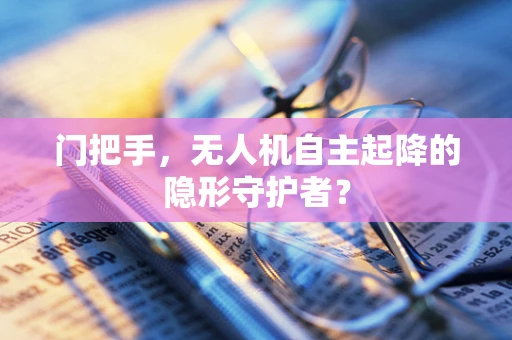 门把手，无人机自主起降的隐形守护者？