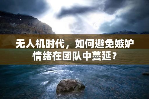 无人机时代，如何避免嫉妒情绪在团队中蔓延？