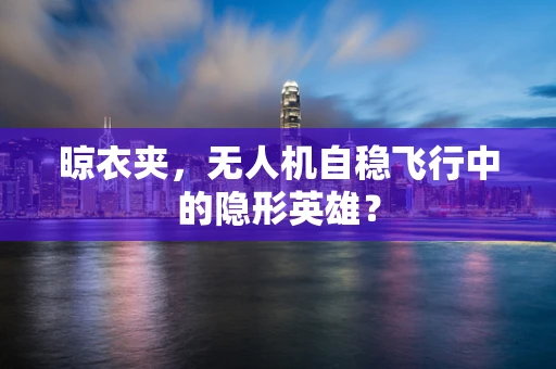 晾衣夹，无人机自稳飞行中的隐形英雄？