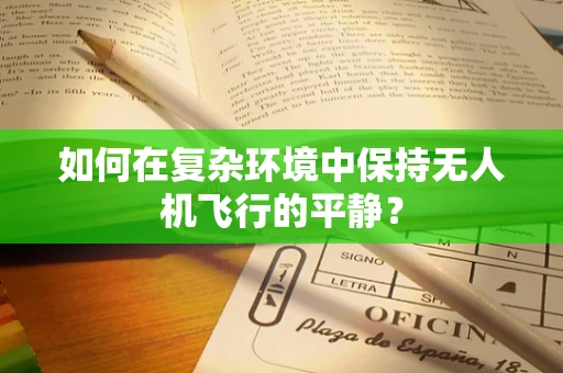 如何在复杂环境中保持无人机飞行的平静？