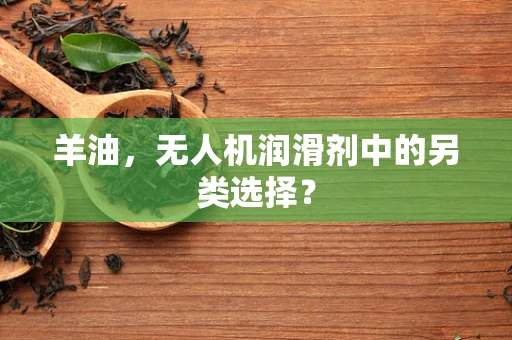 羊油，无人机润滑剂中的另类选择？