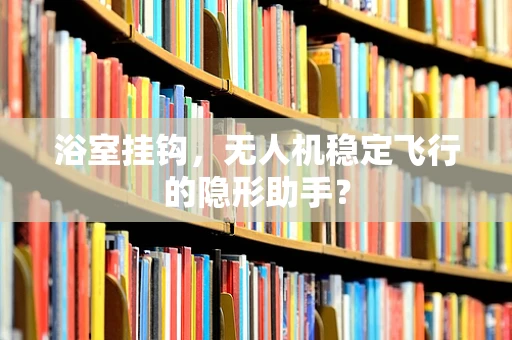 浴室挂钩，无人机稳定飞行的隐形助手？