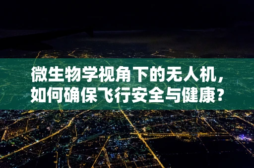 微生物学视角下的无人机，如何确保飞行安全与健康？